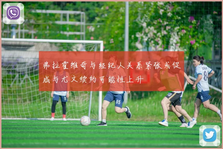 弗拉霍维奇与经纪人关系紧张或促成与尤文续约可能性上升