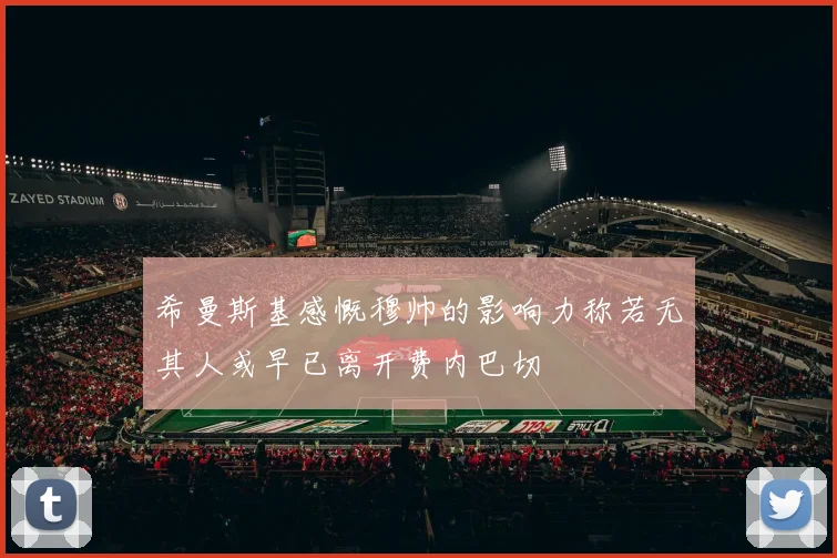 希曼斯基感慨穆帅的影响力称若无其人或早已离开费内巴切