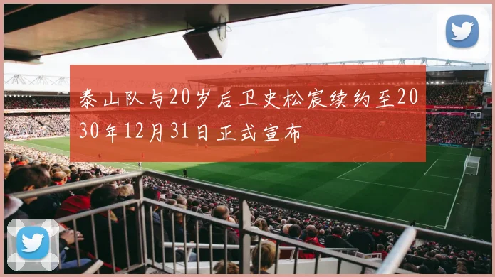 泰山队与20岁后卫史松宸续约至2030年12月31日正式宣布