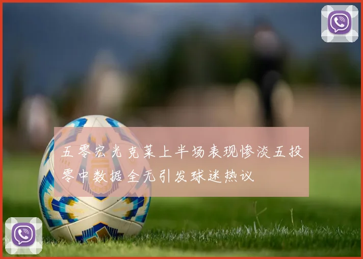 五零宏光克莱上半场表现惨淡五投零中数据全无引发球迷热议