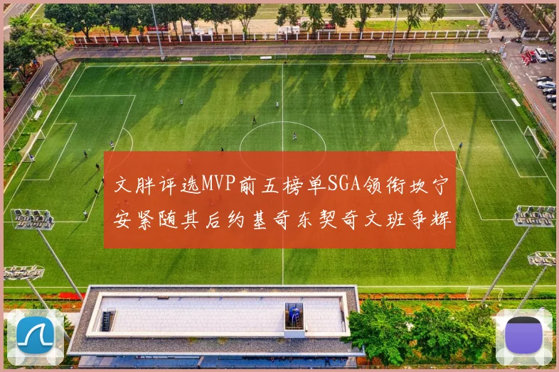 文胖评选MVP前五榜单SGA领衔坎宁安紧随其后约基奇东契奇文班争辉