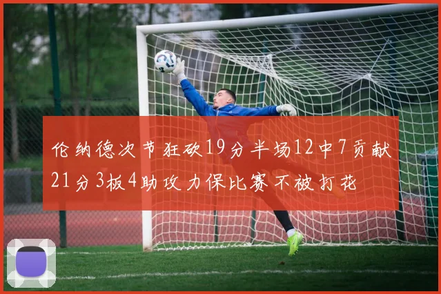 伦纳德次节狂砍19分半场12中7贡献21分3板4助攻力保比赛不被打花