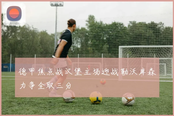 德甲焦点战汉堡主场迎战勒沃库森力争全取三分
