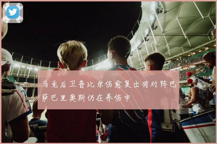 马竞后卫普比尔伤愈复出将对阵巴萨巴里奥斯仍在养伤中