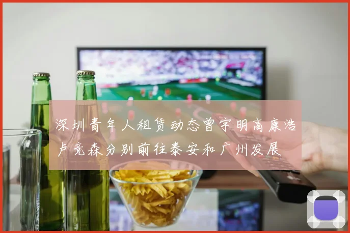 深圳青年人租赁动态曾宇明高康浩卢竞森分别前往泰安和广州发展