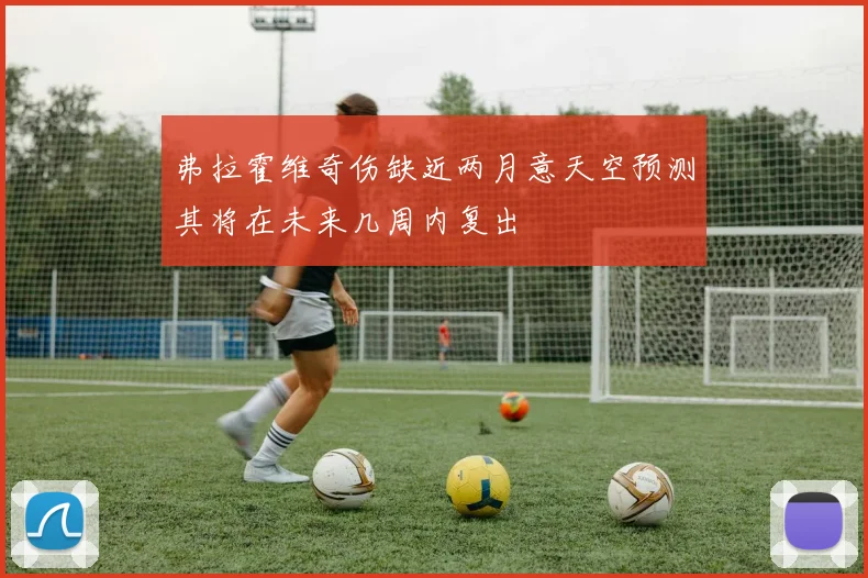 弗拉霍维奇伤缺近两月意天空预测其将在未来几周内复出
