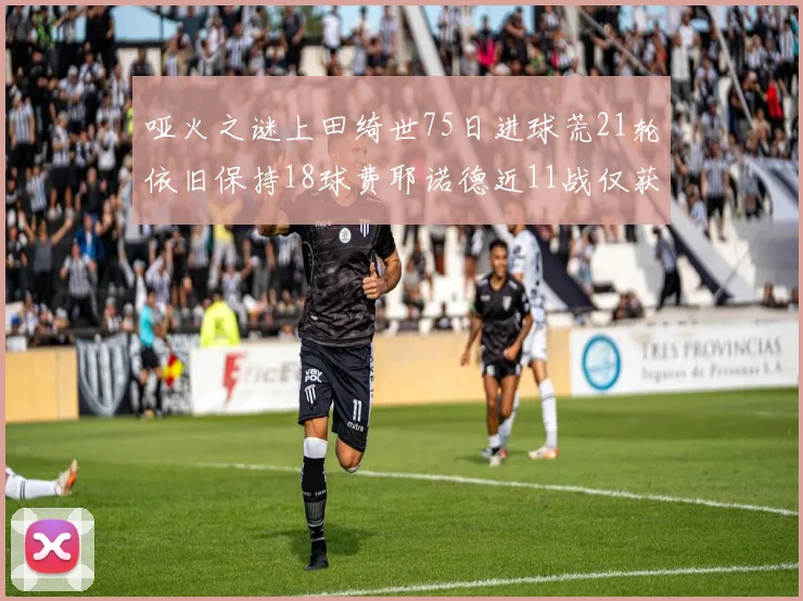 哑火之谜上田绮世75日进球荒21轮依旧保持18球费耶诺德近11战仅获3胜