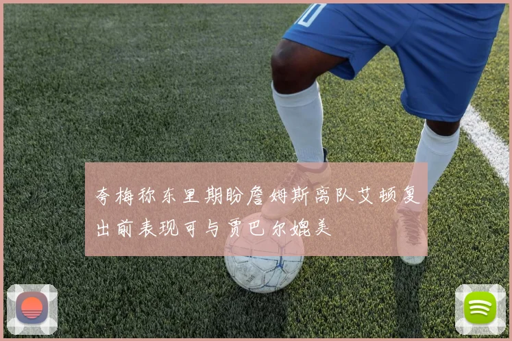 夸梅称东里期盼詹姆斯离队艾顿复出前表现可与贾巴尔媲美
