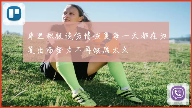库里积极谈伤情恢复每一天都在为复出而努力不再缺席太久