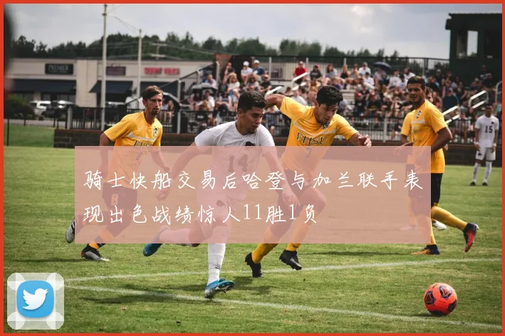 骑士快船交易后哈登与加兰联手表现出色战绩惊人11胜1负