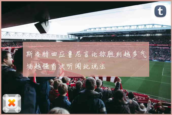 斯洛特回应鲁尼言论称胜利越多气场越强首次听闻此说法