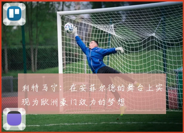 利特马宁：在安菲尔德的舞台上实现为欧洲豪门效力的梦想
