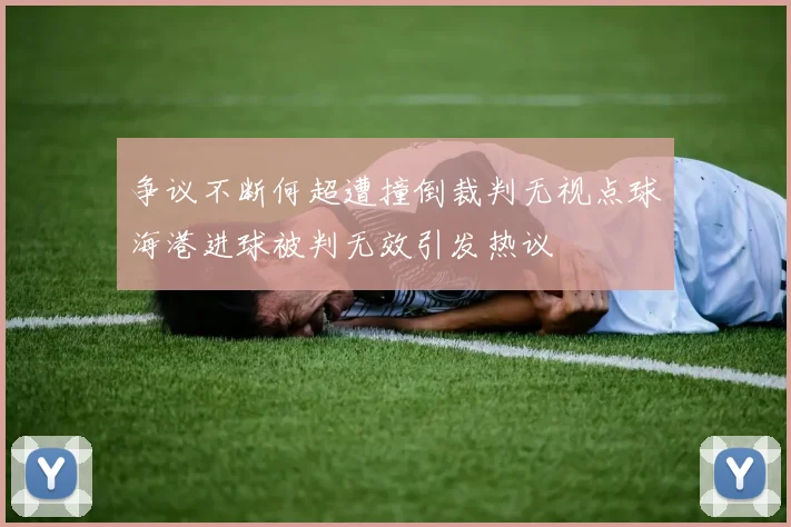 争议不断何超遭撞倒裁判无视点球海港进球被判无效引发热议
