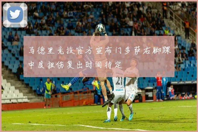 马德里竞技官方宣布门多萨右脚踝中度扭伤复出时间待定